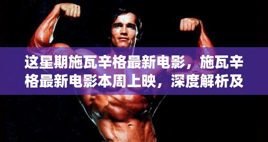 施瓦辛格最新電影本周上映，深度解析與爭(zhēng)議觀點(diǎn)熱議！