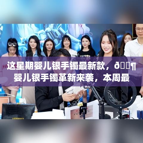 本周嬰兒銀手鐲革新科技款，領(lǐng)略科技與生活的完美融合風潮