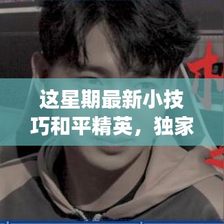 獨(dú)家揭秘，和平精英最新小技巧，成為戰(zhàn)場(chǎng)主宰秘籍！