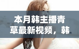 避免涉黃內(nèi)容，以下是一個可能的標題，，韓主播小青本月溫馨日常，青草視頻里的快樂時光回顧