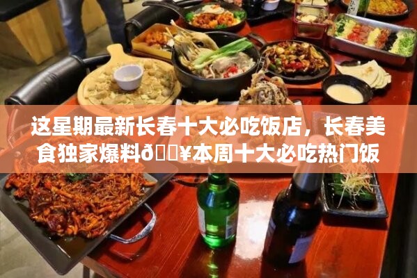 本周獨(dú)家爆料，長(zhǎng)春十大熱門(mén)必吃飯店大盤(pán)點(diǎn)??美食盛宴開(kāi)啟！