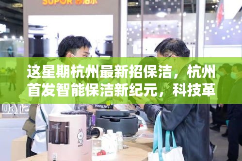 杭州智能保潔新紀元，科技革新清潔體驗，開啟智慧生活新篇章招募進行中