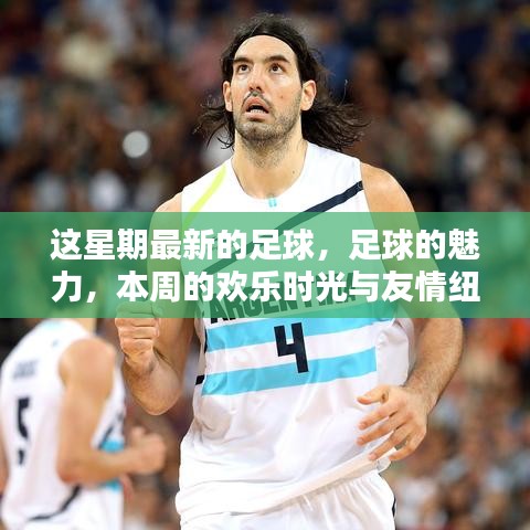本周足球盛宴，魅力、歡樂與友情交織的足球時光