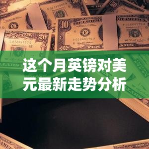 本月英鎊對(duì)美元匯率走勢(shì)深度解析，多重因素影響下的波動(dòng)與趨勢(shì)預(yù)測(cè)