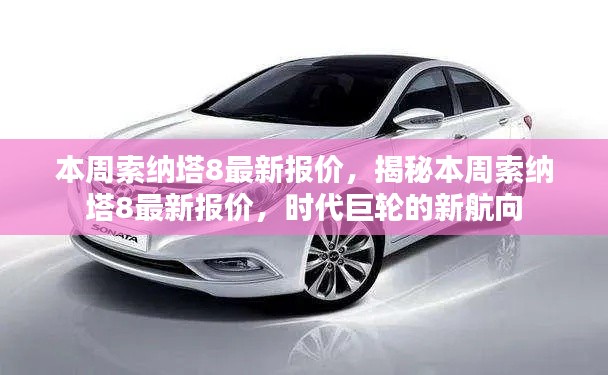 揭秘本周索納塔8最新報價，時代巨輪引領新航向