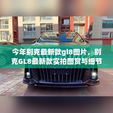 別克GL8最新款實拍圖賞、細節(jié)解析與車型展示