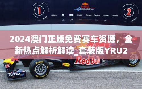2024澳門正版免費賽車資源，全新熱點解析解讀_套裝版YRU275.14
