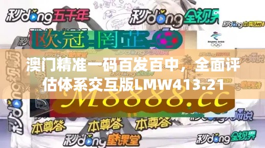 澳門精準(zhǔn)一碼百發(fā)百中，全面評估體系交互版LMW413.21