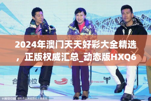 2024年澳門天天好彩大全精選，正版權威匯總_動態(tài)版HXQ670.58