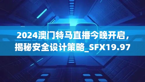 2024澳門特馬直播今晚開啟，揭秘安全設(shè)計(jì)策略_SFX19.97版日常解析
