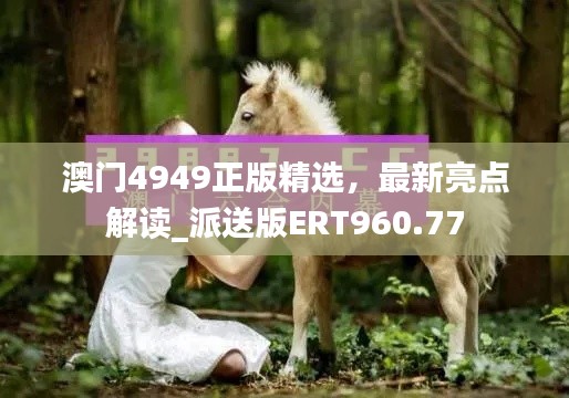 澳門4949正版精選，最新亮點(diǎn)解讀_派送版ERT960.77