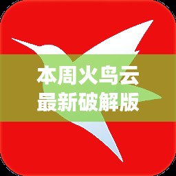 火鳥(niǎo)云最新破解版揭秘，解鎖潛能，自信翱翔云端新篇章