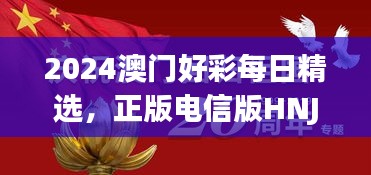 2024澳門好彩每日精選，正版電信版HNJ596.79深度解析