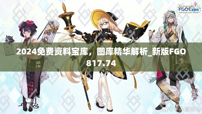 2024免費(fèi)資料寶庫，圖庫精華解析_新版FGO817.74