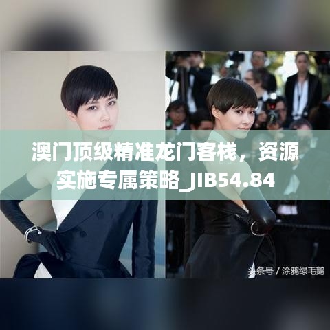 澳門頂級精準(zhǔn)龍門客棧，資源實(shí)施專屬策略_JIB54.84