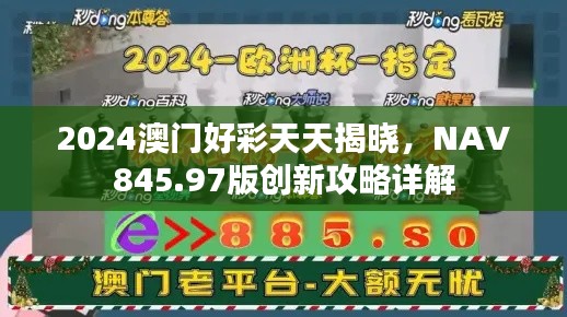 2024澳門好彩天天揭曉，NAV845.97版創(chuàng)新攻略詳解