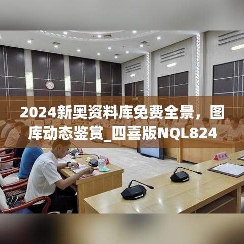 2024新奧資料庫免費(fèi)全景，圖庫動態(tài)鑒賞_四喜版NQL824.66
