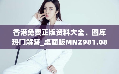 香港免費正版資料大全、圖庫熱門解答_桌面版MNZ981.08版