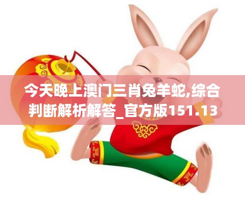 今天晚上澳門(mén)三肖兔羊蛇,綜合判斷解析解答_官方版151.13