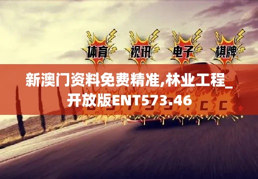 新澳門資料免費精準(zhǔn),林業(yè)工程_開放版ENT573.46