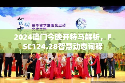 2024澳門今晚開特馬解析，F(xiàn)SC124.28智慧動態(tài)詞釋
