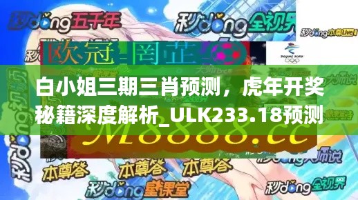 白小姐三期三肖預(yù)測，虎年開獎秘籍深度解析_ULK233.18預(yù)測版