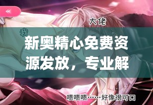 新奧精心免費(fèi)資源發(fā)放，專業(yè)解答動(dòng)漫問(wèn)題_ZPQ97.26版