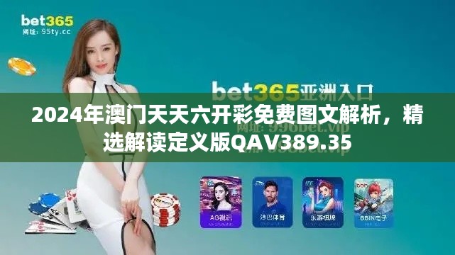 2024年澳門天天六開彩免費圖文解析，精選解讀定義版QAV389.35