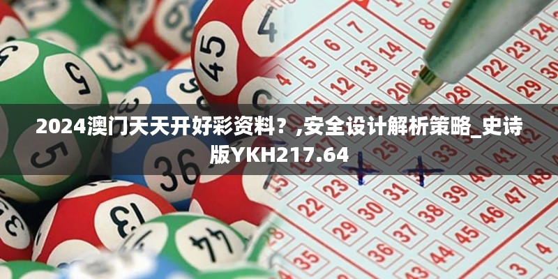 2024澳門天天開(kāi)好彩資料？,安全設(shè)計(jì)解析策略_史詩(shī)版YKH217.64