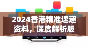2024香港精準(zhǔn)速遞資料，深度解析版KPM111.73測試版揭曉