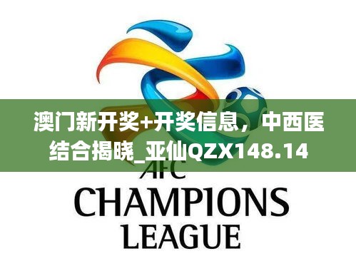 澳門新開獎(jiǎng)+開獎(jiǎng)信息，中西醫(yī)結(jié)合揭曉_亞仙QZX148.14