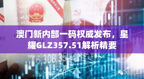 澳門新內(nèi)部一碼權(quán)威發(fā)布，星耀GLZ357.51解析精要
