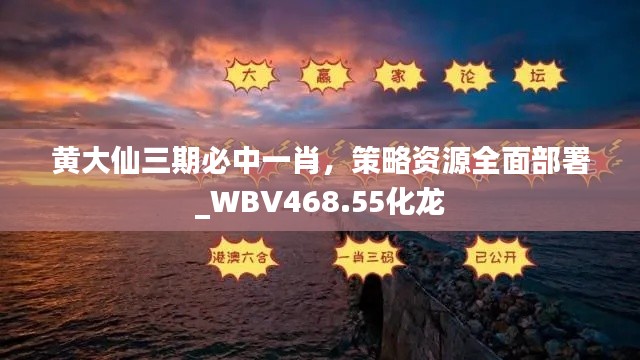 黃大仙三期必中一肖，策略資源全面部署_WBV468.55化龍