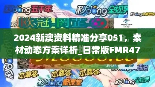 2024新澳資料精準分享051，素材動態(tài)方案詳析_日常版FMR472.48
