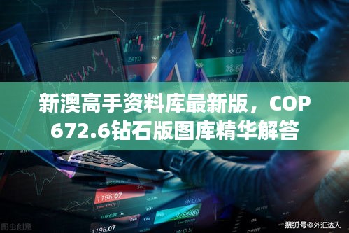 新澳高手資料庫最新版，COP672.6鉆石版圖庫精華解答