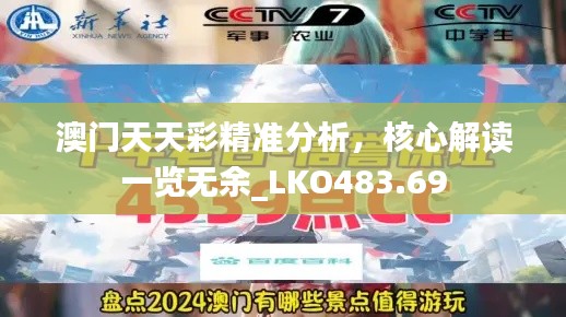 澳門天天彩精準(zhǔn)分析，核心解讀一覽無余_LKO483.69