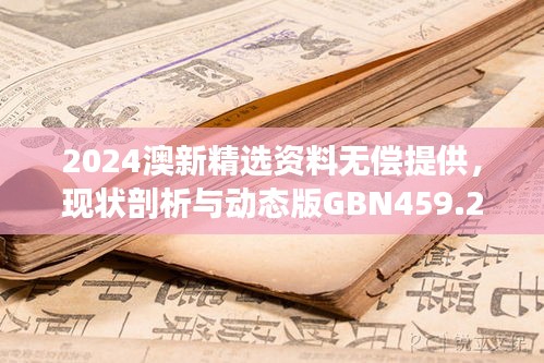 2024澳新精選資料無償提供，現(xiàn)狀剖析與動(dòng)態(tài)版GBN459.26解讀