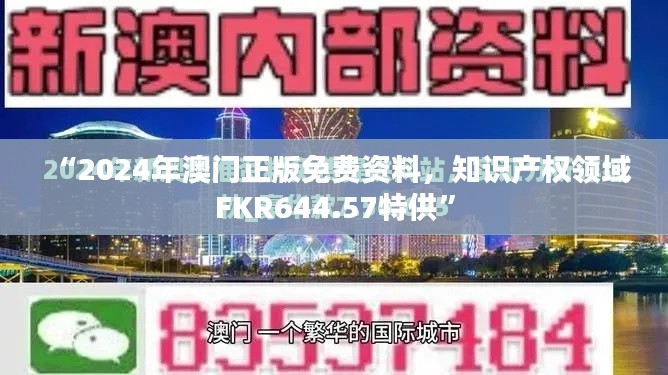 “2024年澳門正版免費(fèi)資料，知識產(chǎn)權(quán)領(lǐng)域FKR644.57特供”