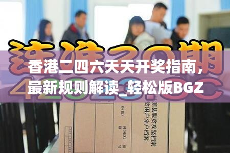 香港二四六天天開獎指南，最新規(guī)則解讀_輕松版BGZ134.8
