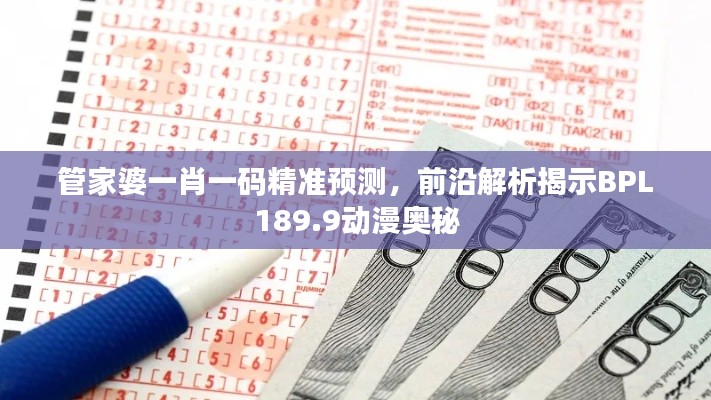 管家婆一肖一碼精準預(yù)測，前沿解析揭示BPL189.9動漫奧秘