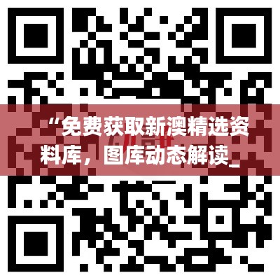 “免費(fèi)獲取新澳精選資料庫，圖庫動(dòng)態(tài)解讀_激勵(lì)版ZKC980.6”