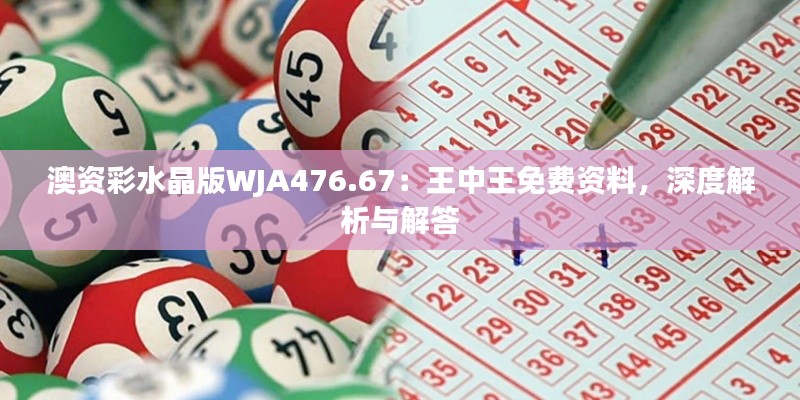 澳資彩水晶版WJA476.67：王中王免費(fèi)資料，深度解析與解答