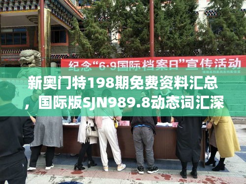 新奧門特198期免費(fèi)資料匯總，國(guó)際版SJN989.8動(dòng)態(tài)詞匯深度解析