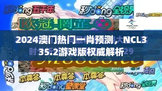 2024澳門熱門一肖預(yù)測(cè)，NCL335.2游戲版權(quán)威解析