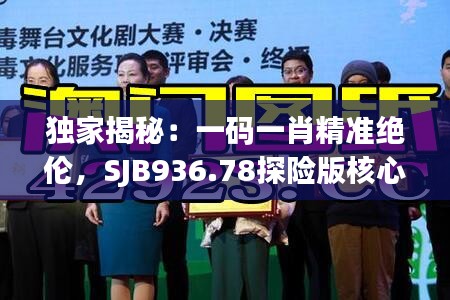 獨(dú)家揭秘：一碼一肖精準(zhǔn)絕倫，SJB936.78探險(xiǎn)版核心解讀
