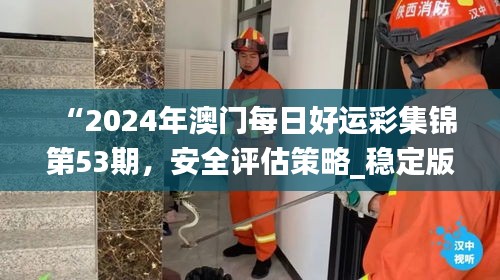 “2024年澳門每日好運(yùn)彩集錦第53期，安全評(píng)估策略_穩(wěn)定版HKF693.78”
