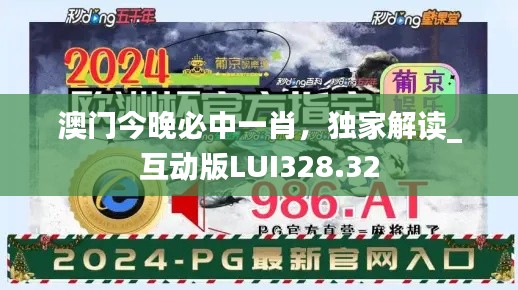 澳門今晚必中一肖，獨家解讀_互動版LUI328.32