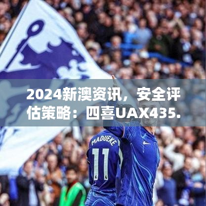 2024新澳資訊，安全評(píng)估策略：四喜UAX435.2版更新