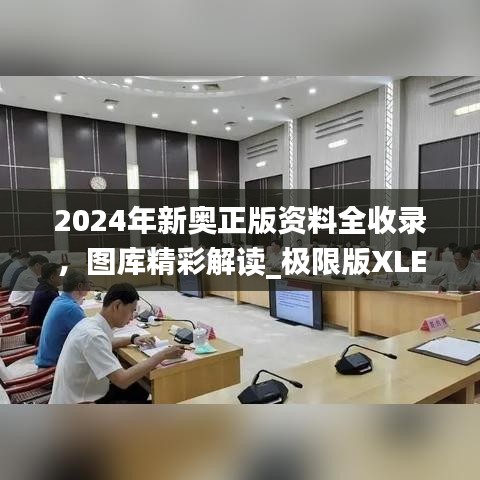 2024年新奧正版資料全收錄，圖庫精彩解讀_極限版XLE793.91