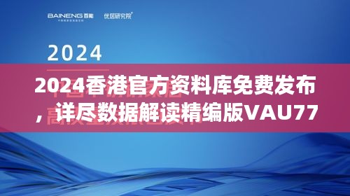 2024香港官方資料庫免費(fèi)發(fā)布，詳盡數(shù)據(jù)解讀精編版VAU779.47